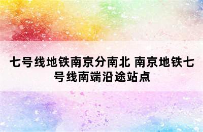 七号线地铁南京分南北 南京地铁七号线南端沿途站点